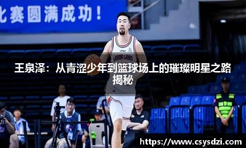 王泉泽：从青涩少年到篮球场上的璀璨明星之路揭秘